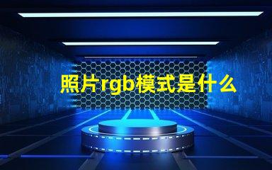 照片rgb模式是什么意思 rgb模式是什么意思怎么設(shè)置